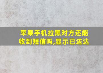 苹果手机拉黑对方还能收到短信吗,显示已送达