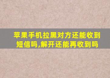 苹果手机拉黑对方还能收到短信吗,解开还能再收到吗