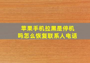 苹果手机拉黑是停机吗怎么恢复联系人电话