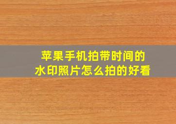 苹果手机拍带时间的水印照片怎么拍的好看