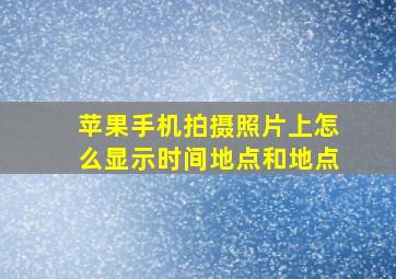 苹果手机拍摄照片上怎么显示时间地点和地点