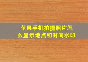 苹果手机拍摄照片怎么显示地点和时间水印