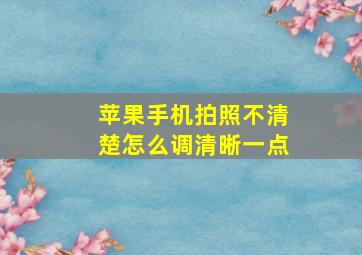 苹果手机拍照不清楚怎么调清晰一点