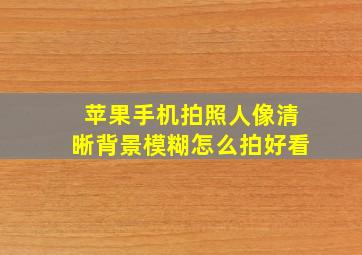 苹果手机拍照人像清晰背景模糊怎么拍好看