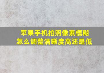 苹果手机拍照像素模糊怎么调整清晰度高还是低