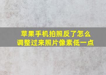 苹果手机拍照反了怎么调整过来照片像素低一点