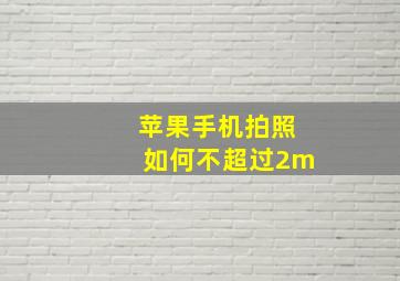 苹果手机拍照如何不超过2m