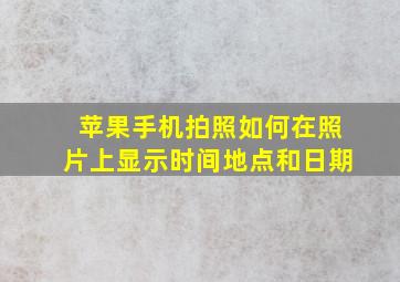 苹果手机拍照如何在照片上显示时间地点和日期