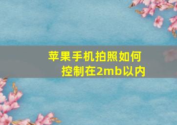 苹果手机拍照如何控制在2mb以内