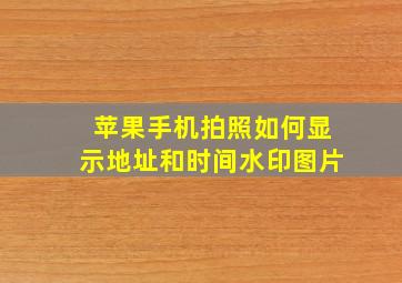 苹果手机拍照如何显示地址和时间水印图片