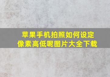 苹果手机拍照如何设定像素高低呢图片大全下载