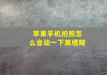 苹果手机拍照怎么会动一下就模糊