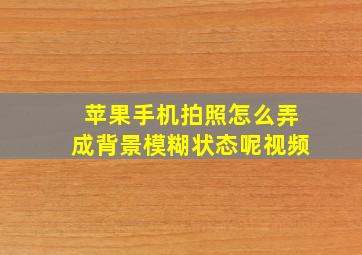 苹果手机拍照怎么弄成背景模糊状态呢视频