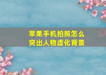 苹果手机拍照怎么突出人物虚化背景