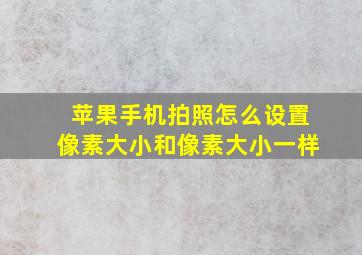 苹果手机拍照怎么设置像素大小和像素大小一样