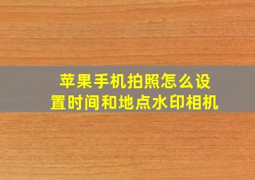 苹果手机拍照怎么设置时间和地点水印相机