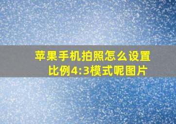 苹果手机拍照怎么设置比例4:3模式呢图片