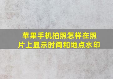 苹果手机拍照怎样在照片上显示时间和地点水印