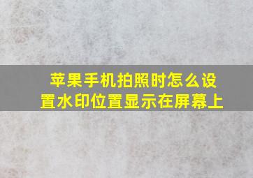 苹果手机拍照时怎么设置水印位置显示在屏幕上