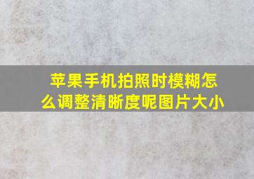 苹果手机拍照时模糊怎么调整清晰度呢图片大小