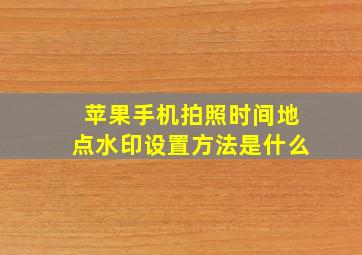 苹果手机拍照时间地点水印设置方法是什么