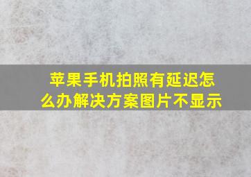 苹果手机拍照有延迟怎么办解决方案图片不显示