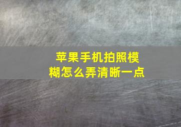 苹果手机拍照模糊怎么弄清晰一点