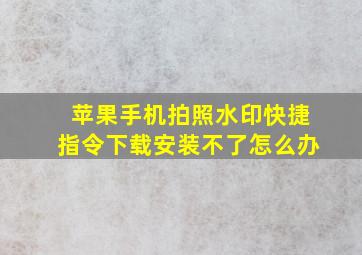 苹果手机拍照水印快捷指令下载安装不了怎么办