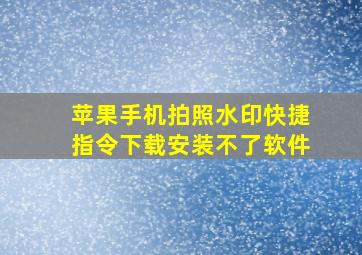 苹果手机拍照水印快捷指令下载安装不了软件