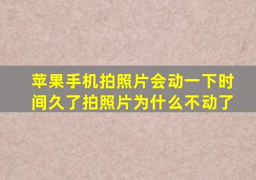 苹果手机拍照片会动一下时间久了拍照片为什么不动了