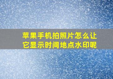 苹果手机拍照片怎么让它显示时间地点水印呢