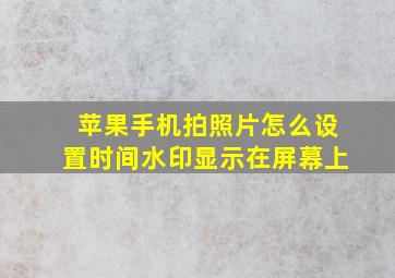 苹果手机拍照片怎么设置时间水印显示在屏幕上