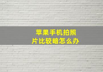 苹果手机拍照片比较暗怎么办