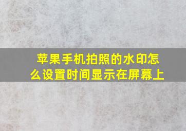 苹果手机拍照的水印怎么设置时间显示在屏幕上