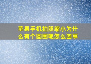 苹果手机拍照缩小为什么有个圆圈呢怎么回事