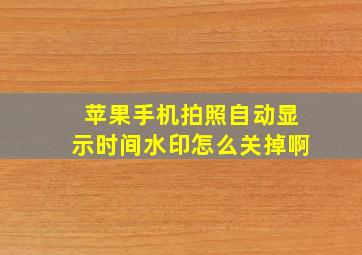 苹果手机拍照自动显示时间水印怎么关掉啊