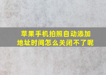 苹果手机拍照自动添加地址时间怎么关闭不了呢