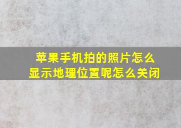 苹果手机拍的照片怎么显示地理位置呢怎么关闭