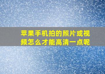 苹果手机拍的照片或视频怎么才能高清一点呢