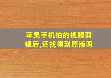 苹果手机拍的视频剪辑后,还找得到原版吗