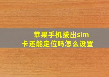 苹果手机拔出sim卡还能定位吗怎么设置