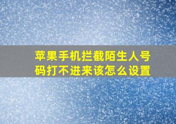 苹果手机拦截陌生人号码打不进来该怎么设置