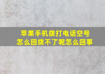 苹果手机拨打电话空号怎么回拨不了呢怎么回事