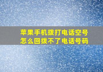 苹果手机拨打电话空号怎么回拨不了电话号码