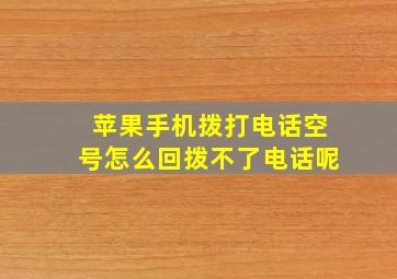 苹果手机拨打电话空号怎么回拨不了电话呢