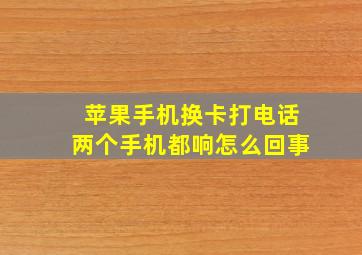 苹果手机换卡打电话两个手机都响怎么回事