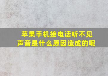 苹果手机接电话听不见声音是什么原因造成的呢