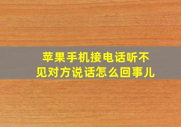 苹果手机接电话听不见对方说话怎么回事儿