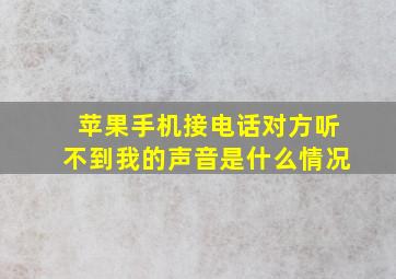 苹果手机接电话对方听不到我的声音是什么情况