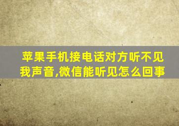 苹果手机接电话对方听不见我声音,微信能听见怎么回事